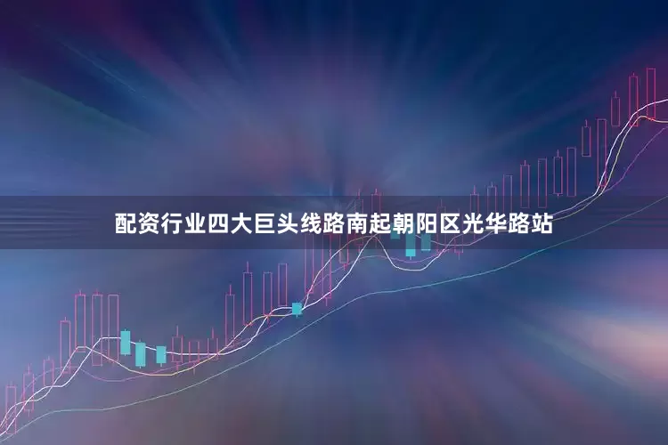 配资行业四大巨头线路南起朝阳区光华路站