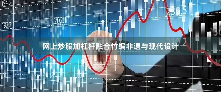 网上炒股加杠杆融合竹编非遗与现代设计