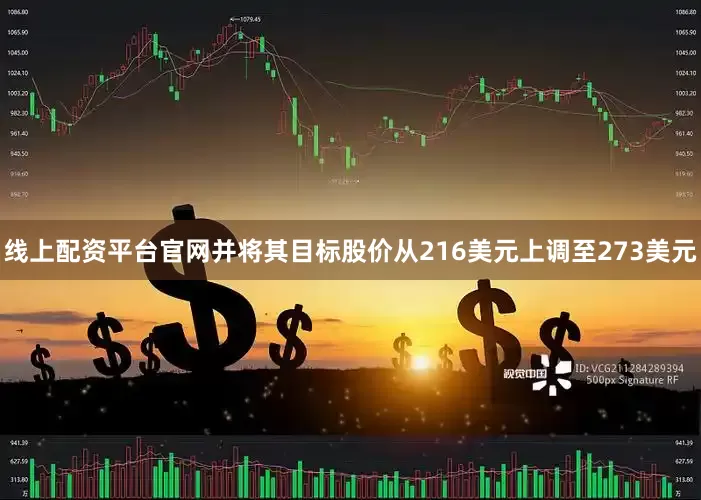 线上配资平台官网并将其目标股价从216美元上调至273美元