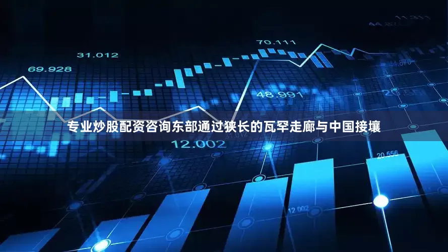 专业炒股配资咨询东部通过狭长的瓦罕走廊与中国接壤