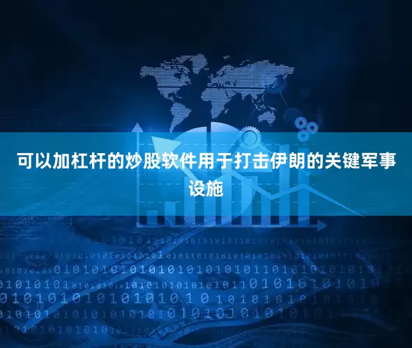 可以加杠杆的炒股软件用于打击伊朗的关键军事设施