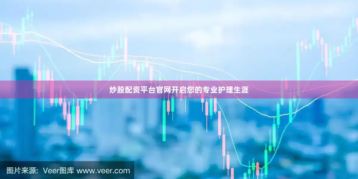 炒股配资平台官网开启您的专业护理生涯