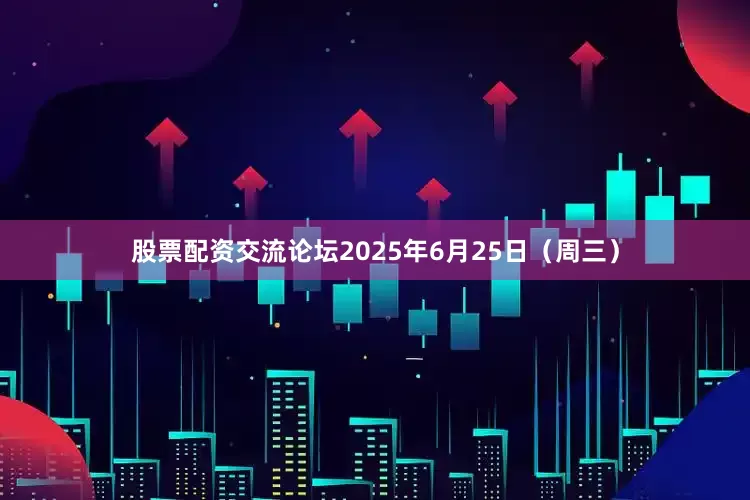 股票配资交流论坛2025年6月25日（周三）