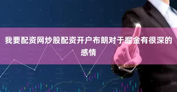 我要配资网炒股配资开户布朗对于掘金有很深的感情