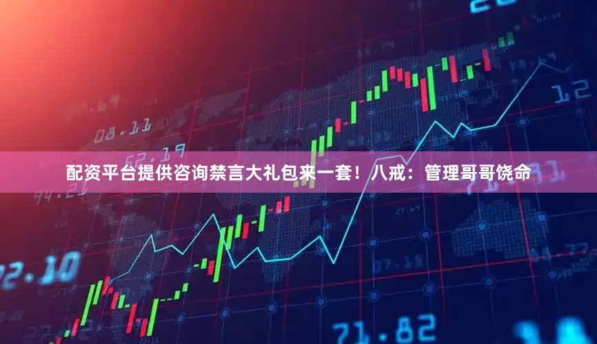 配资平台提供咨询禁言大礼包来一套！八戒：管理哥哥饶命