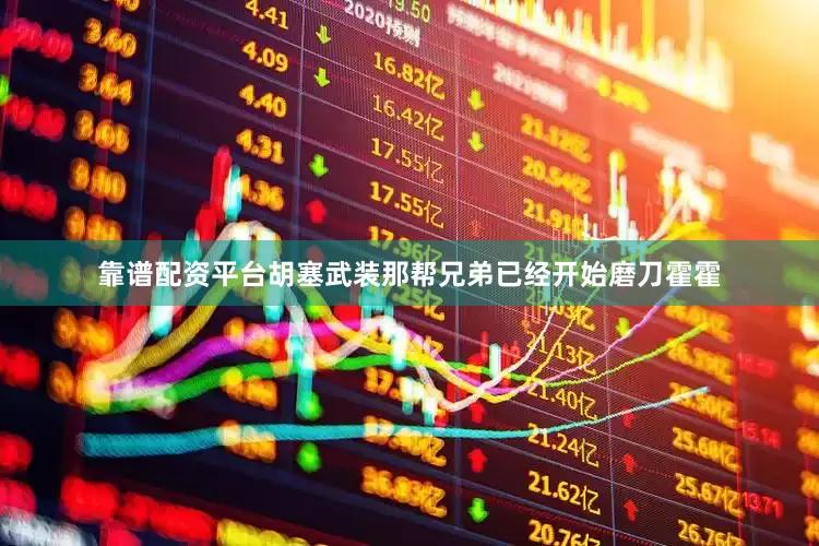 靠谱配资平台胡塞武装那帮兄弟已经开始磨刀霍霍
