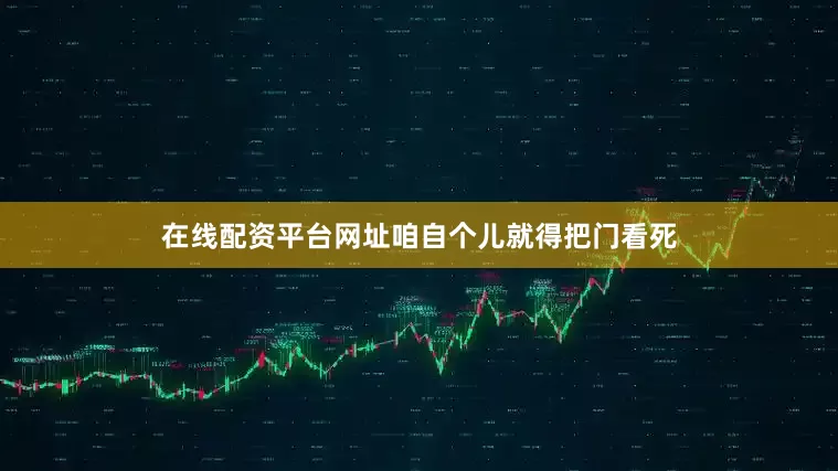 在线配资平台网址咱自个儿就得把门看死