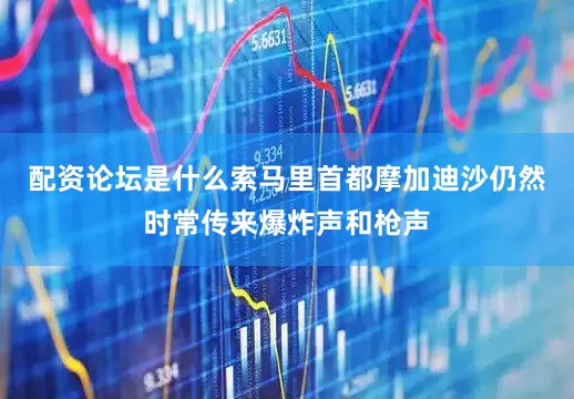 配资论坛是什么索马里首都摩加迪沙仍然时常传来爆炸声和枪声