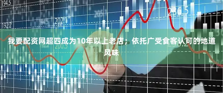 我要配资网超四成为10年以上老店；依托广受食客认可的地道风味