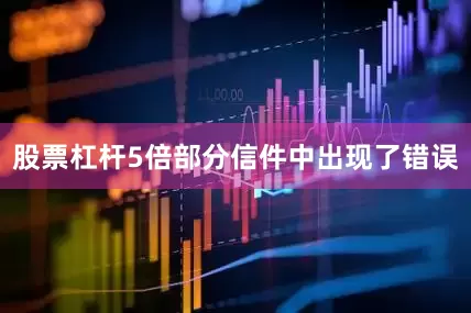 股票杠杆5倍部分信件中出现了错误