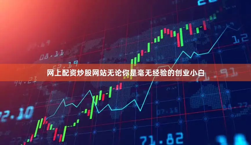 网上配资炒股网站无论你是毫无经验的创业小白
