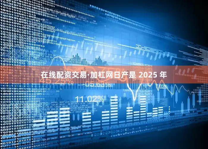 在线配资交易·加杠网日产是 2025 年