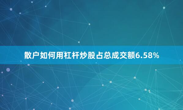 散户如何用杠杆炒股占总成交额6.58%