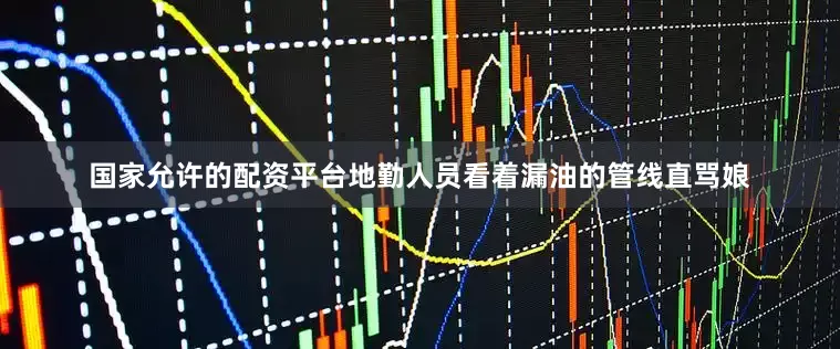 国家允许的配资平台地勤人员看着漏油的管线直骂娘