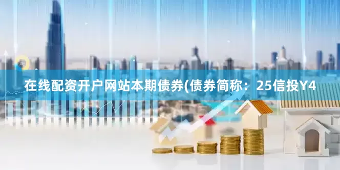 在线配资开户网站本期债券(债券简称：25信投Y4