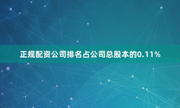 正规配资公司排名占公司总股本的0.11%