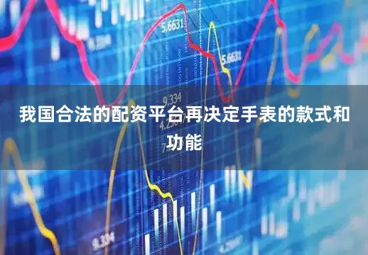 我国合法的配资平台再决定手表的款式和功能
