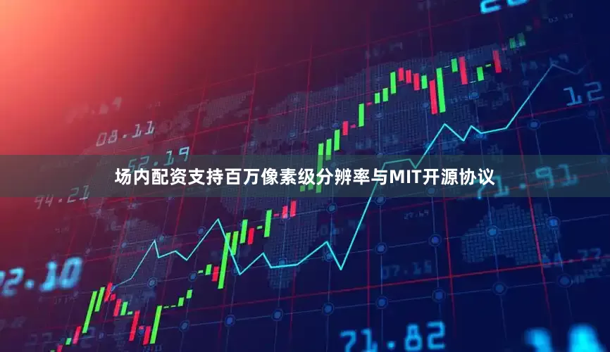 场内配资支持百万像素级分辨率与MIT开源协议