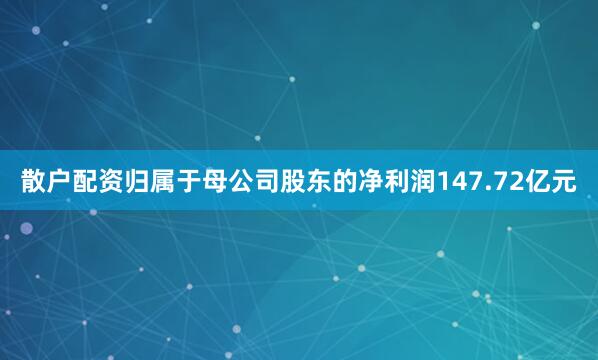 散户配资归属于母公司股东的净利润147.72亿元