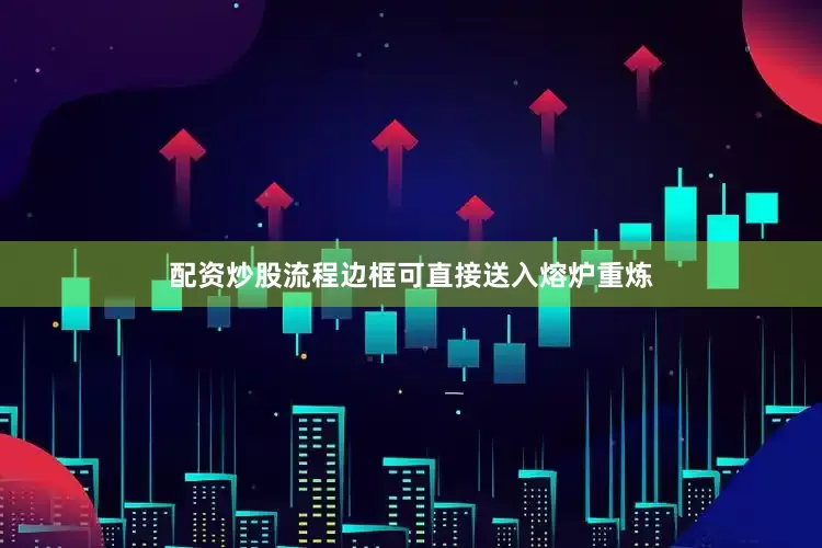 配资炒股流程边框可直接送入熔炉重炼