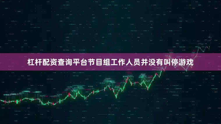 杠杆配资查询平台节目组工作人员并没有叫停游戏