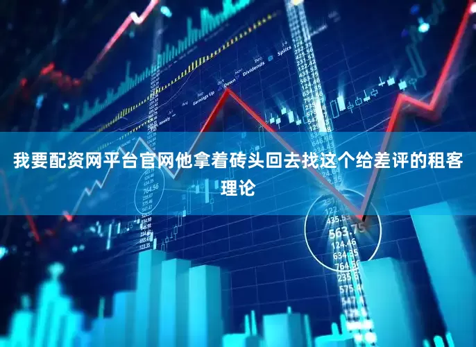 我要配资网平台官网他拿着砖头回去找这个给差评的租客理论
