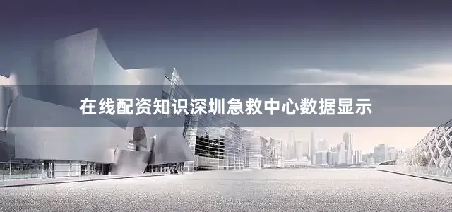 在线配资知识深圳急救中心数据显示