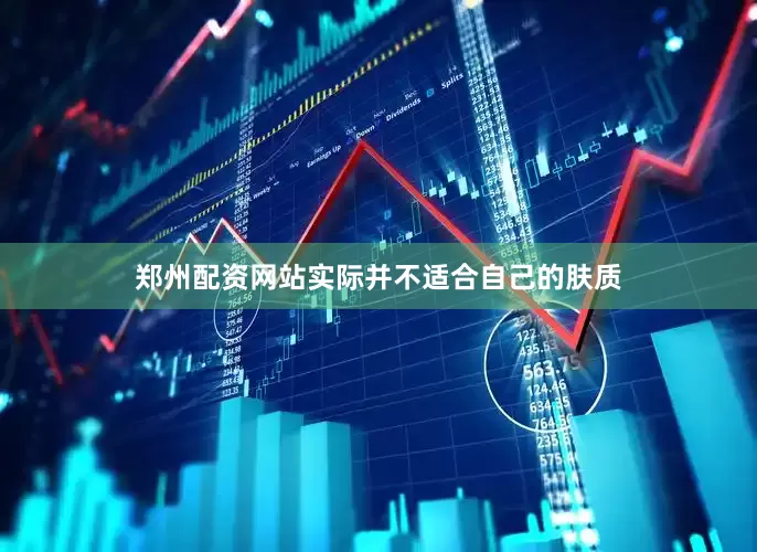 郑州配资网站实际并不适合自己的肤质