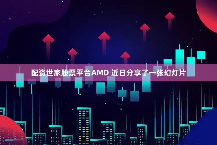 配资世家股票平台AMD 近日分享了一张幻灯片
