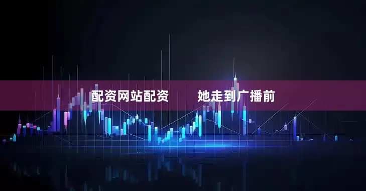 配资网站配资        她走到广播前