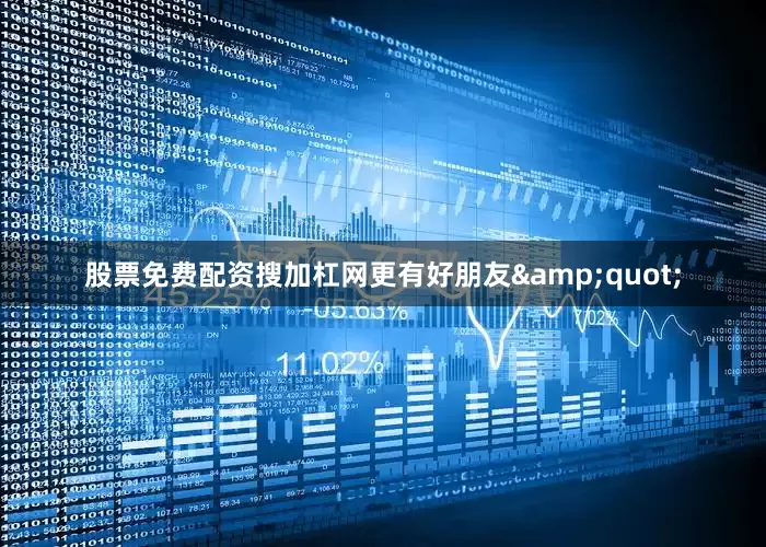 股票免费配资搜加杠网更有好朋友&quot;