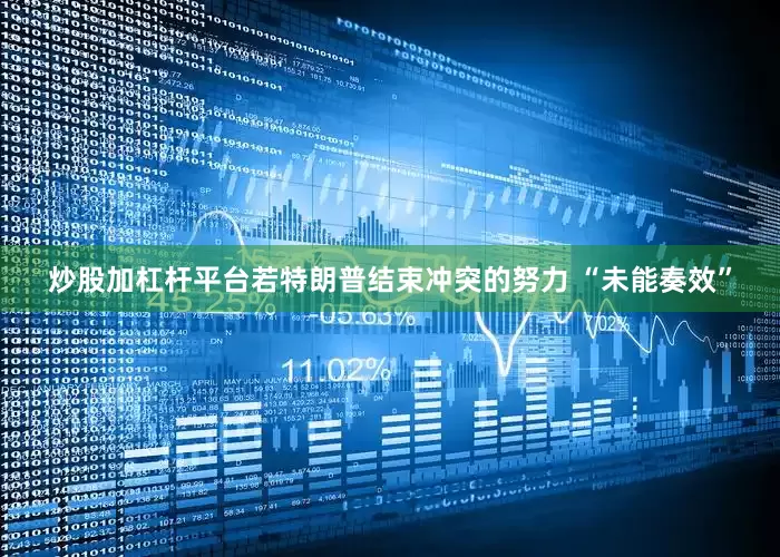 炒股加杠杆平台若特朗普结束冲突的努力 “未能奏效”