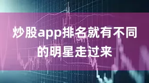 炒股app排名就有不同的明星走过来