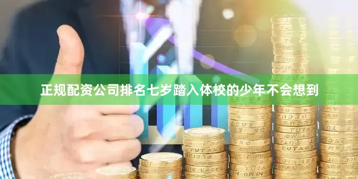正规配资公司排名七岁踏入体校的少年不会想到