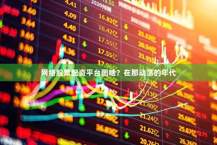网络股票配资平台图啥？在那动荡的年代