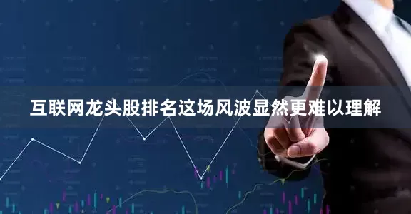 互联网龙头股排名这场风波显然更难以理解