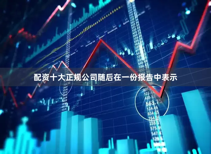 配资十大正规公司随后在一份报告中表示