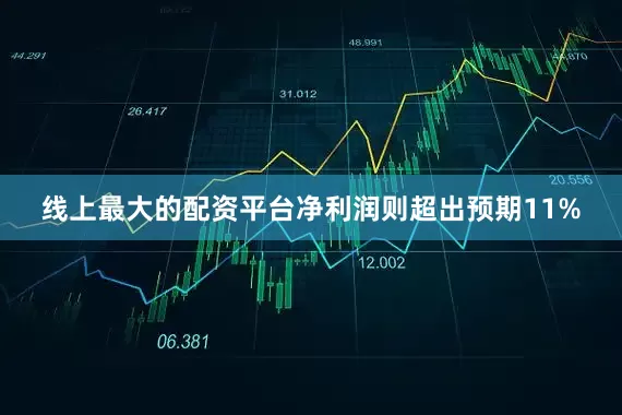 线上最大的配资平台净利润则超出预期11%