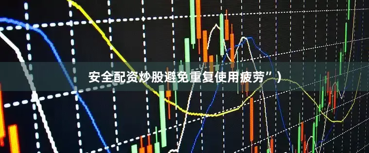 安全配资炒股避免重复使用疲劳”）
