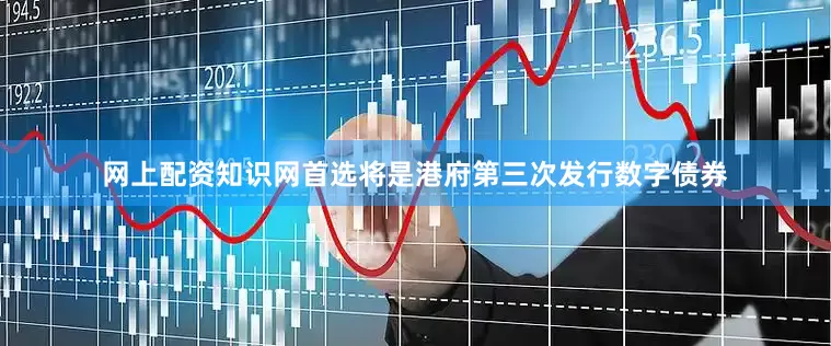网上配资知识网首选将是港府第三次发行数字债券