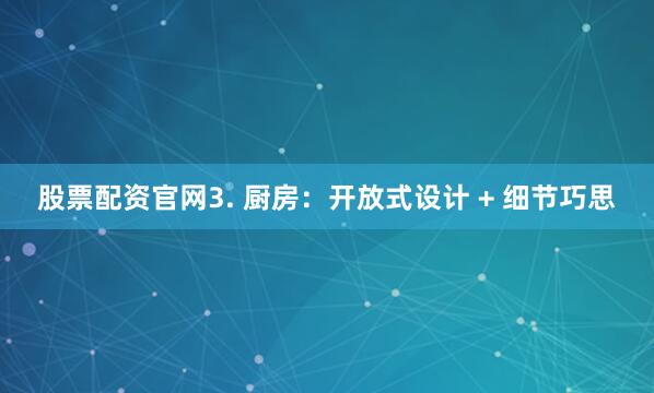 股票配资官网3. 厨房：开放式设计 + 细节巧思